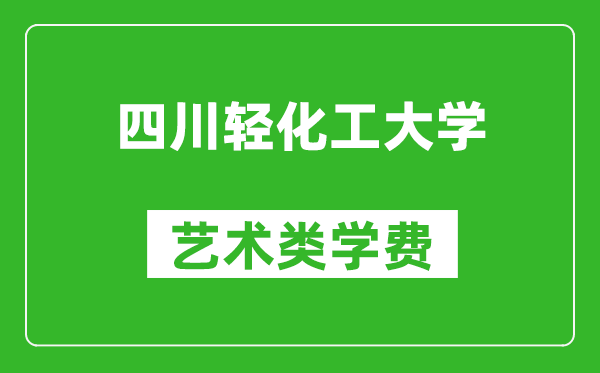 四川輕化工大學(xué)藝術(shù)類學(xué)費(fèi)多少錢一年(附各專業(yè)收費(fèi)標(biāo)準(zhǔn))