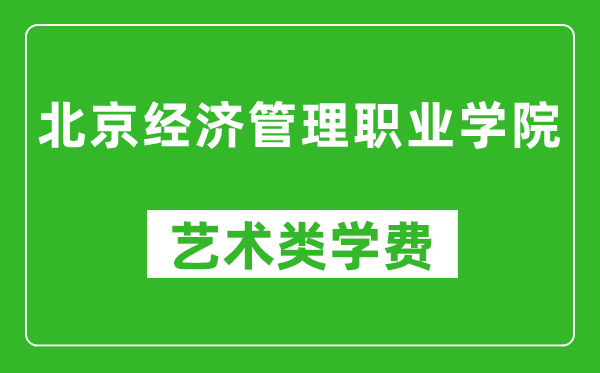 北京經(jīng)濟管理職業(yè)學(xué)院藝術(shù)類學(xué)費多少錢一年(附各專業(yè)收費標準)