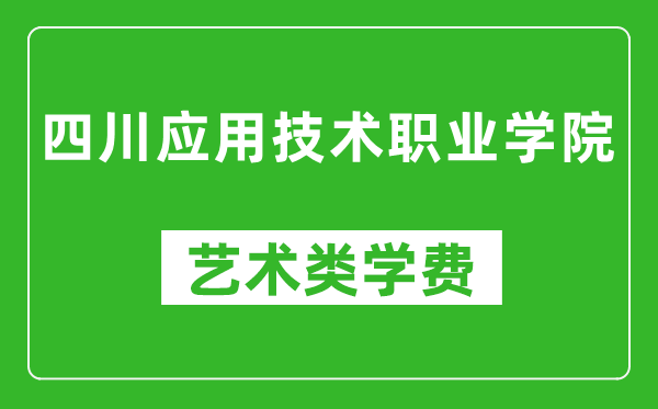 四川應(yīng)用技術(shù)職業(yè)學(xué)院藝術(shù)類學(xué)費(fèi)多少錢一年(附各專業(yè)收費(fèi)標(biāo)準(zhǔn))