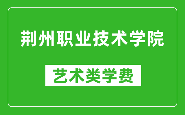荊州職業(yè)技術(shù)學(xué)院藝術(shù)類學(xué)費(fèi)多少錢一年(附各專業(yè)收費(fèi)標(biāo)準(zhǔn))
