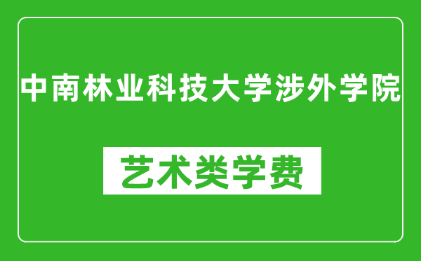 中南林業(yè)科技大學(xué)涉外學(xué)院藝術(shù)類(lèi)學(xué)費(fèi)多少錢(qián)一年(附各專(zhuān)業(yè)收費(fèi)標(biāo)準(zhǔn))