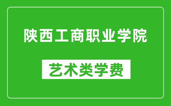 陜西工商職業(yè)學(xué)院藝術(shù)類學(xué)費(fèi)多少錢一年(附各專業(yè)收費(fèi)標(biāo)準(zhǔn))