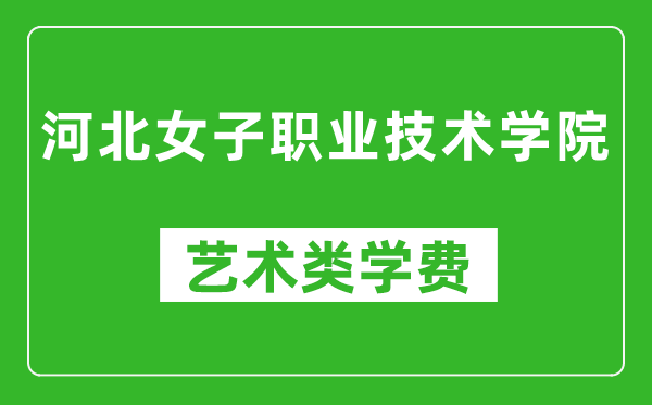 河北女子職業(yè)技術(shù)學(xué)院藝術(shù)類學(xué)費多少錢一年(附各專業(yè)收費標(biāo)準(zhǔn))