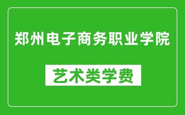 鄭州電子商務(wù)職業(yè)學(xué)院藝術(shù)類學(xué)費多少錢一年(附各專業(yè)收費標(biāo)準(zhǔn))
