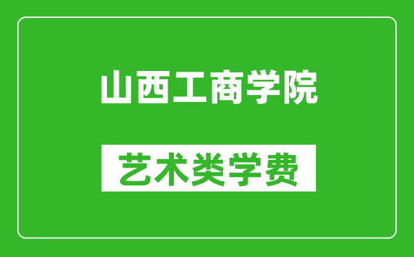 山西工商學(xué)院藝術(shù)類學(xué)費多少錢一年(附各專業(yè)收費標(biāo)準(zhǔn))