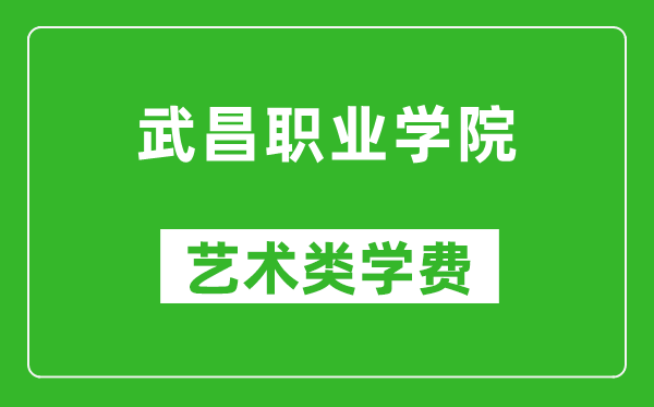 武昌職業(yè)學(xué)院藝術(shù)類學(xué)費多少錢一年(附各專業(yè)收費標(biāo)準(zhǔn))
