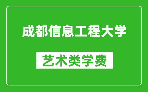 成都信息工程大學(xué)藝術(shù)類學(xué)費多少錢一年(附各專業(yè)收費標(biāo)準(zhǔn))
