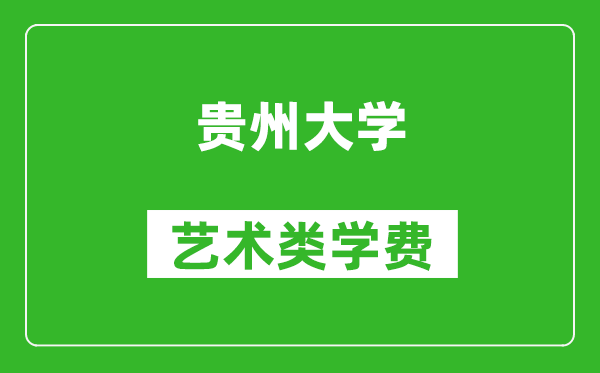 貴州大學(xué)藝術(shù)類學(xué)費(fèi)多少錢一年(附各專業(yè)收費(fèi)標(biāo)準(zhǔn))