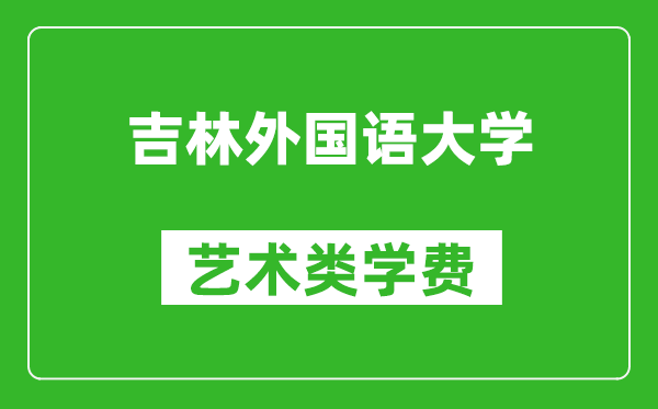吉林外國(guó)語(yǔ)大學(xué)藝術(shù)類(lèi)學(xué)費(fèi)多少錢(qián)一年(附各專(zhuān)業(yè)收費(fèi)標(biāo)準(zhǔn))