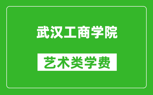 武漢工商學院藝術類學費多少錢一年(附各專業(yè)收費標準)