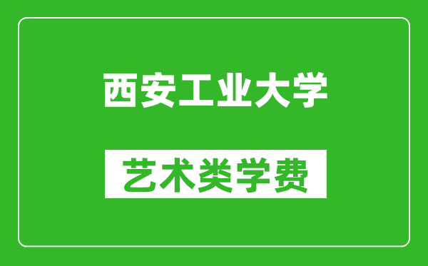 西安工業(yè)大學(xué)藝術(shù)類學(xué)費多少錢一年(附各專業(yè)收費標(biāo)準(zhǔn))