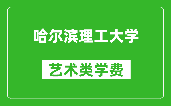哈爾濱理工大學(xué)藝術(shù)類(lèi)學(xué)費(fèi)多少錢(qián)一年(附各專(zhuān)業(yè)收費(fèi)標(biāo)準(zhǔn))
