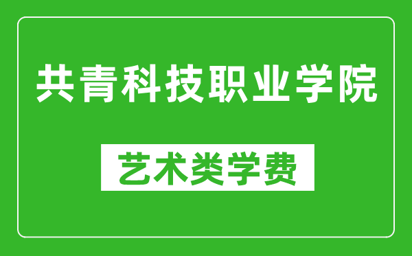 共青科技職業(yè)學(xué)院藝術(shù)類學(xué)費(fèi)多少錢一年(附各專業(yè)收費(fèi)標(biāo)準(zhǔn))