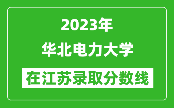2023年華北電力大學(xué)在江蘇錄取分?jǐn)?shù)線一覽表(含錄取位次)