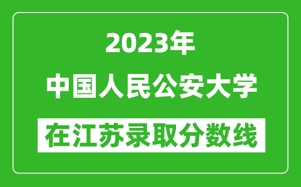 2023年中國人民公安大學(xué)在江蘇錄取分?jǐn)?shù)線一覽表(含錄取位次)