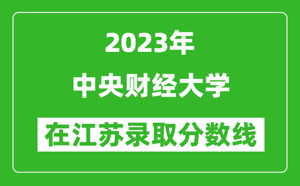 2023年中央財經(jīng)大學(xué)在江蘇錄取分?jǐn)?shù)線一覽表（含錄取位次）