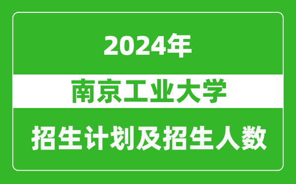 南京工業(yè)大學(xué)2024年在江蘇的招生計劃及招生人數(shù)