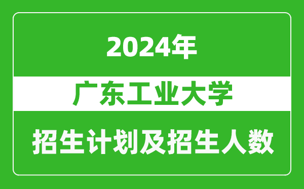廣東工業(yè)大學2024年在河南的招生計劃和招生人數(shù)