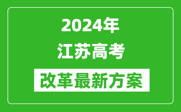 2024年江蘇高考改革最新方案,江蘇2024高考模式是什么？