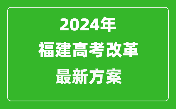 2024年福建高考改革最新方案,福建2024高考模式是什么？