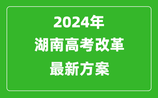 2024年湖南高考改革最新方案,湖南2024高考模式是什么？
