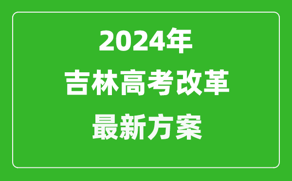 2024年吉林高考改革最新方案,吉林2024高考模式是什么？
