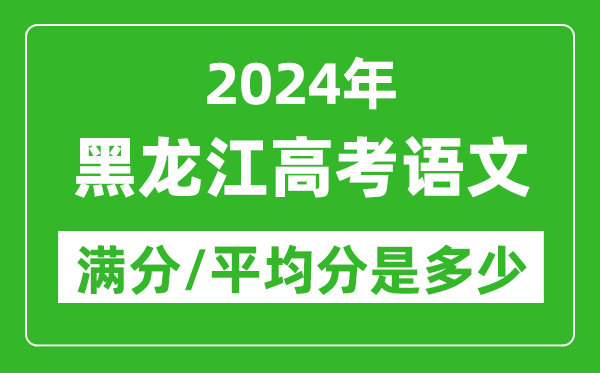 2024年黑龍江高考語(yǔ)文滿分多少,黑龍江高考語(yǔ)文平均分是多少?