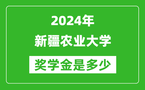 2024年新疆農(nóng)業(yè)大學(xué)獎(jiǎng)學(xué)金多少錢,覆蓋率是多少？