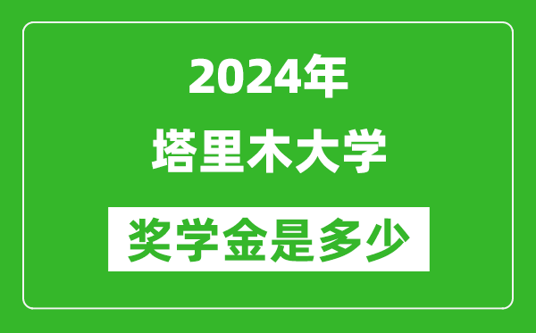2024年塔里木大學(xué)獎學(xué)金多少錢,覆蓋率是多少？