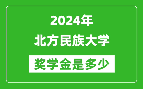 2024年北方民族大學(xué)獎學(xué)金多少錢,覆蓋率是多少？