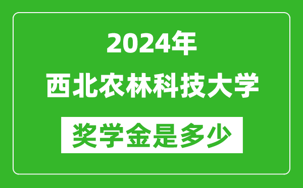 2024年西北農(nóng)林科技大學(xué)獎學(xué)金多少錢,覆蓋率是多少？