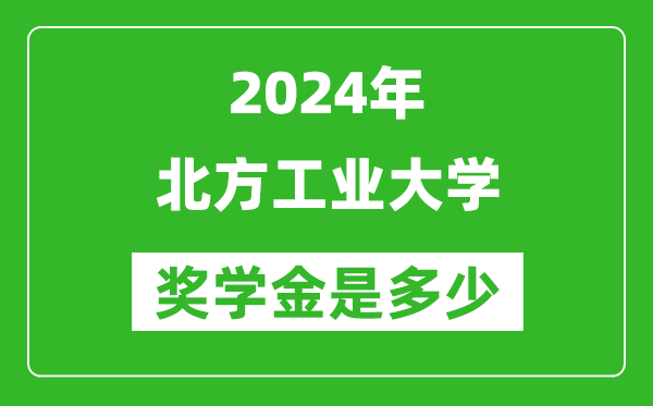2024年北方工業(yè)大學(xué)獎(jiǎng)學(xué)金多少錢,覆蓋率是多少？