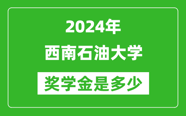 2024年西南石油大學(xué)獎學(xué)金多少錢,覆蓋率是多少？