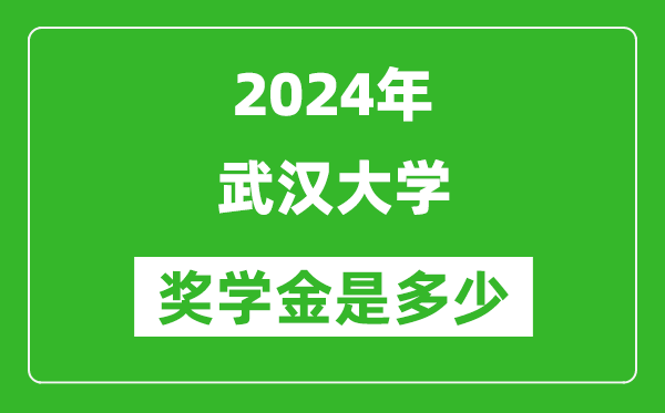 2024年武漢大學(xué)獎學(xué)金多少錢,覆蓋率是多少？