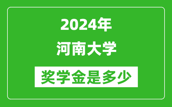 2024年河南大學獎學金多少錢,覆蓋率是多少？