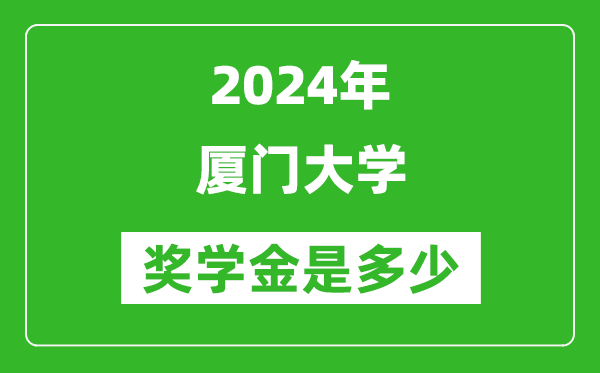 2024年廈門大學獎學金多少錢,覆蓋率是多少?