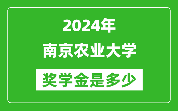 2024年南京農(nóng)業(yè)大學(xué)獎(jiǎng)學(xué)金多少錢,覆蓋率是多少？