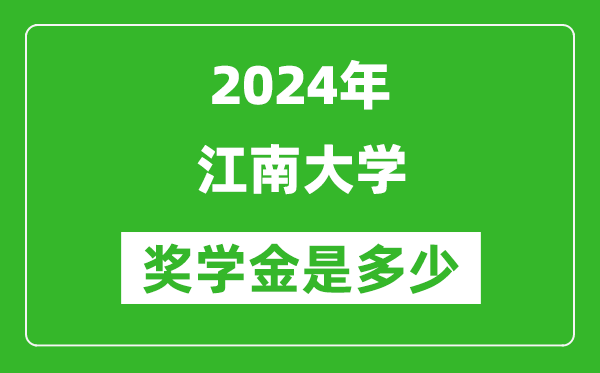 2024年江南大學(xué)獎學(xué)金多少錢,覆蓋率是多少？