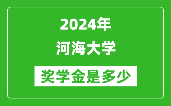 2024年河海大學(xué)獎(jiǎng)學(xué)金多少錢,覆蓋率是多少？
