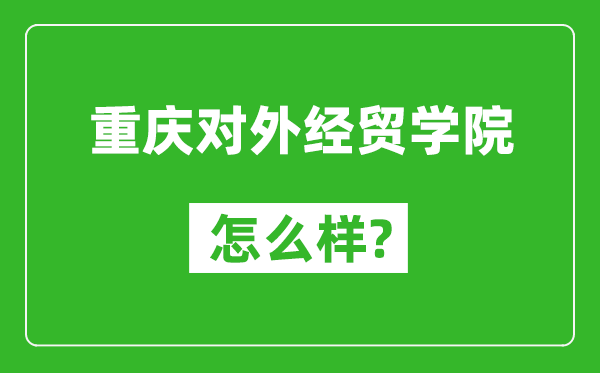 重慶對外經(jīng)貿(mào)學院怎么樣好不好,值得報考嗎?