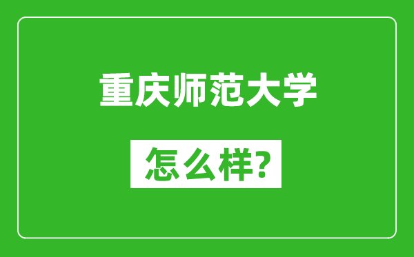 重慶師范大學(xué)怎么樣好不好,值得報(bào)考嗎？