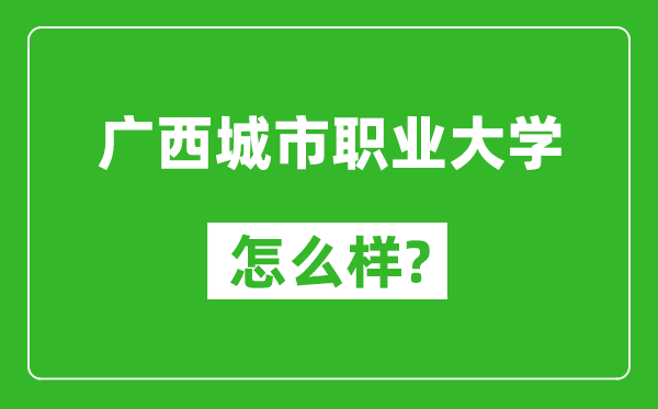 廣西城市職業(yè)大學怎么樣好不好,值得報考嗎？