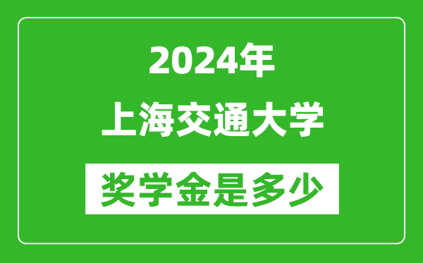 2024年上海交通大學(xué)獎(jiǎng)學(xué)金多少錢,覆蓋率是多少？