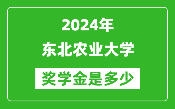 2024年?yáng)|北農(nóng)業(yè)大學(xué)獎(jiǎng)學(xué)金多少錢(qián),覆蓋率是多少？