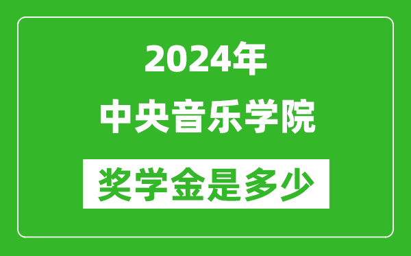 2024年中央音樂學院獎學金多少錢,覆蓋率是多少？