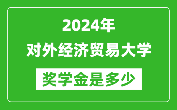 2024年對外經(jīng)濟(jì)貿(mào)易大學(xué)獎(jiǎng)學(xué)金多少錢,覆蓋率是多少？