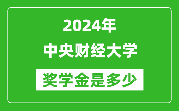 2024年中央財經(jīng)大學(xué)獎學(xué)金多少錢,覆蓋率是多少？