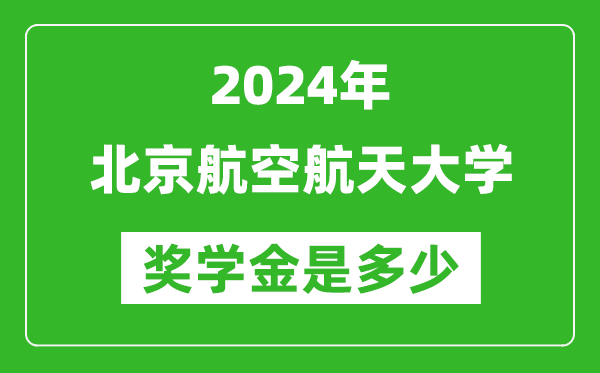 2024年北京航空航天大學獎學金多少錢,覆蓋率是多少？