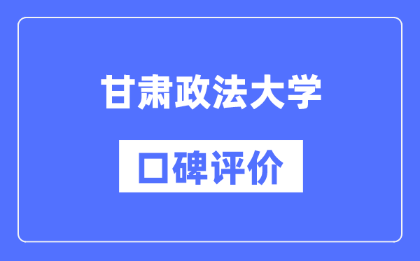 甘肅政法大學怎么樣好不好,口碑評價如何？