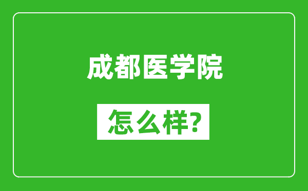 成都醫(yī)學院怎么樣好不好,值得報考嗎？